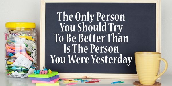 The only person you should try to be better than is the person you were yesterday written on a blackboard.