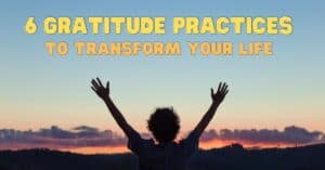 Sunset with silhouette of a person with their hands in the air with bright bold colourful text overlay that reads; 6 Gratitude Practices To Transform Your Life