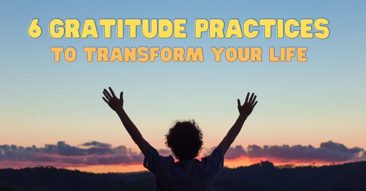 Sunset with silhouette of a person with their hands in the air with bright bold colourful text overlay that reads; 6 Gratitude Practices To Transform Your Life