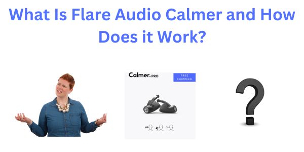 What is Flare Audio Calmer and How does it Work written in Blue text with 3 images underneath of a woman looking confused, a picture of calmer pro and an image of a black question mark.